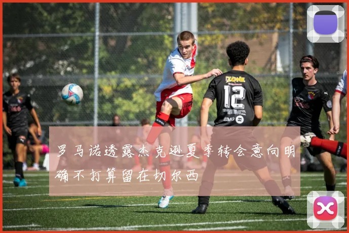 罗马诺透露杰克逊夏季转会意向明确不打算留在切尔西