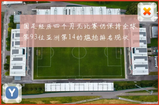 国足经历四个月无比赛仍保持全球第93位亚洲第14的尴尬排名现状