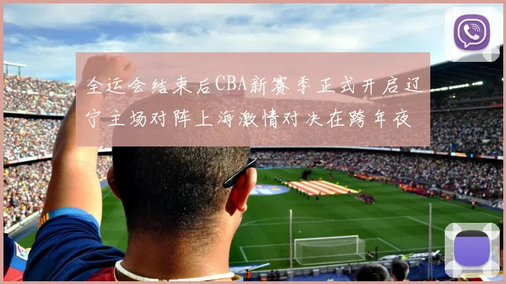 全运会结束后CBA新赛季正式开启辽宁主场对阵上海激情对决在跨年夜上演