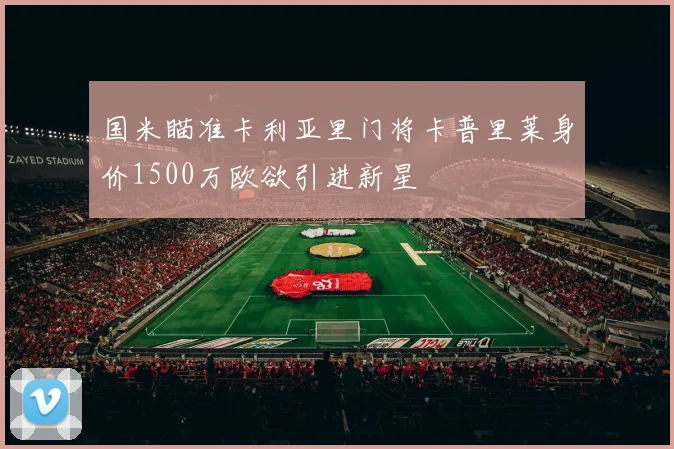 国米瞄准卡利亚里门将卡普里莱身价1500万欧欲引进新星