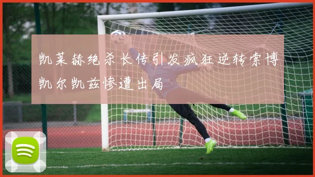 凯莱赫绝杀长传引发疯狂逆转索博凯尔凯兹惨遭出局