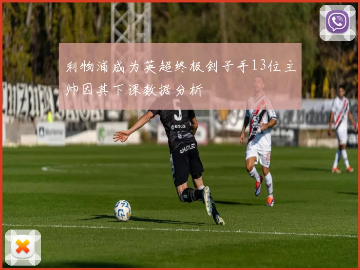 利物浦成为英超终极刽子手13位主帅因其下课数据分析