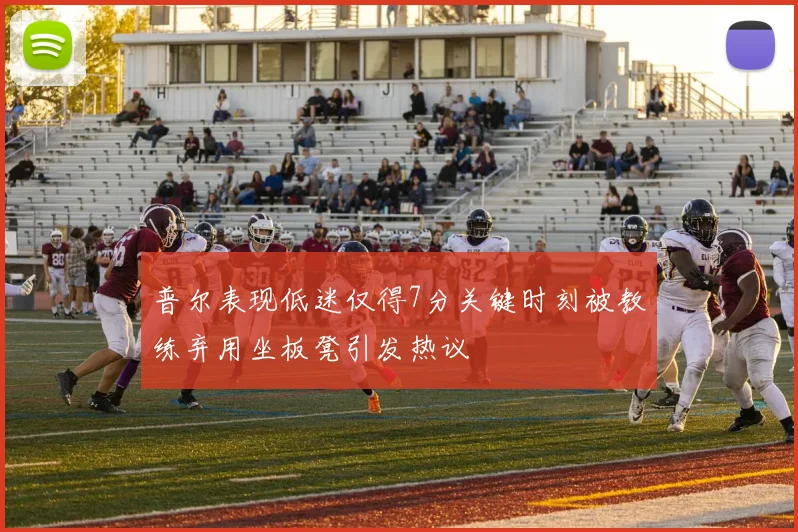 普尔表现低迷仅得7分关键时刻被教练弃用坐板凳引发热议