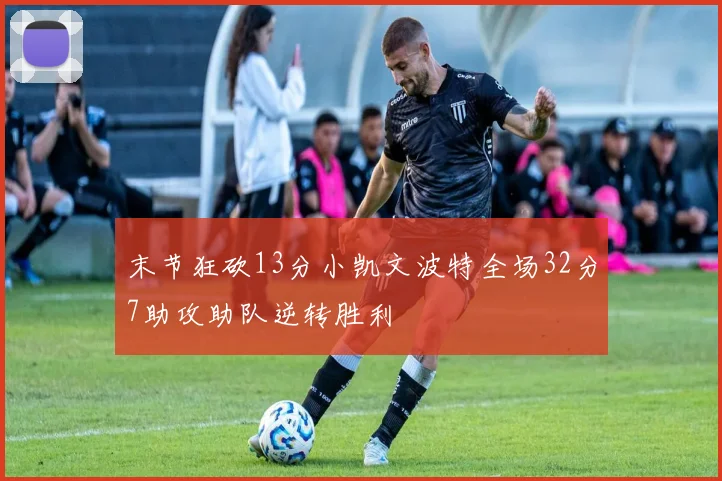 末节狂砍13分小凯文波特全场32分7助攻助队逆转胜利