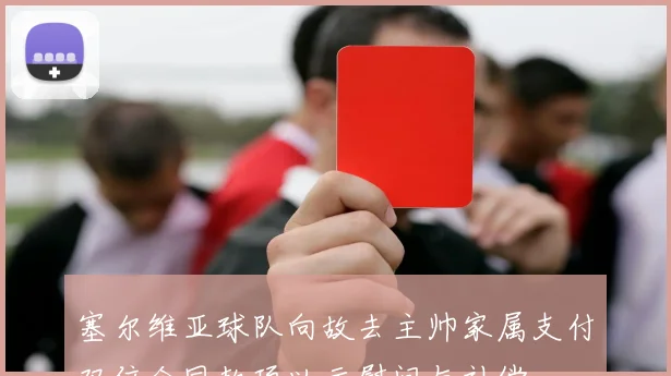 塞尔维亚球队向故去主帅家属支付双倍合同款项以示慰问与补偿