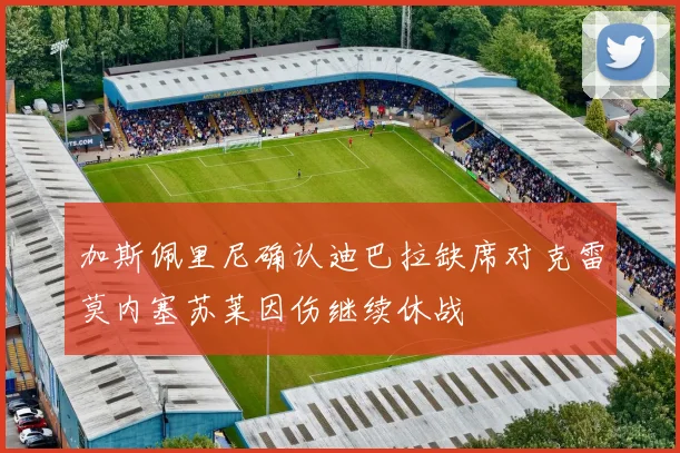 加斯佩里尼确认迪巴拉缺席对克雷莫内塞苏莱因伤继续休战