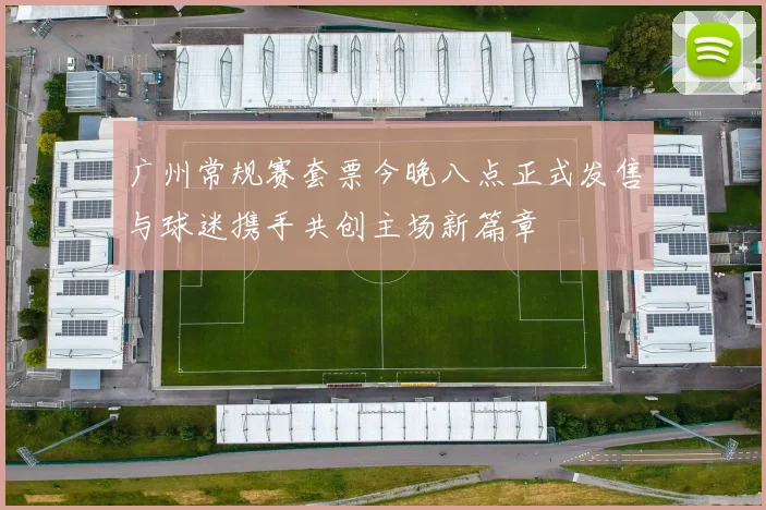 广州常规赛套票今晚八点正式发售与球迷携手共创主场新篇章