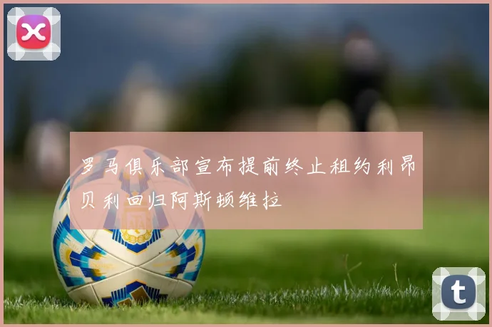 罗马俱乐部宣布提前终止租约利昂贝利回归阿斯顿维拉
