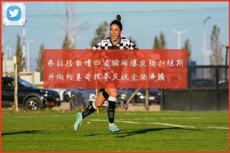 弗拉格激情四溢瞬间爆发隔扣琼斯并向约基奇挥拳庆祝全场沸腾