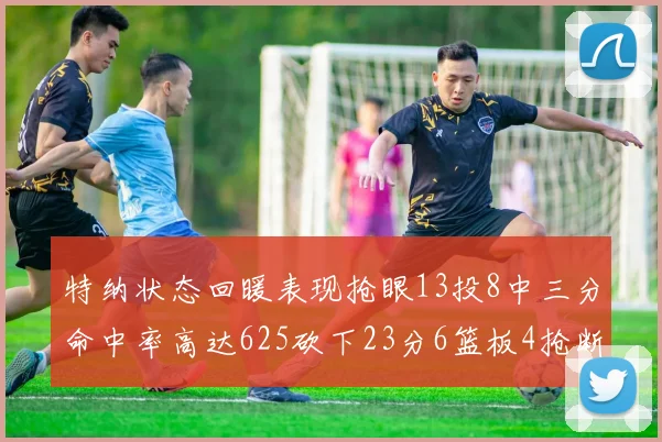 特纳状态回暖表现抢眼13投8中三分命中率高达625砍下23分6篮板4抢断1盖帽