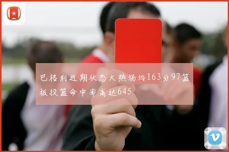 巴格利近期状态火热场均163分97篮板投篮命中率高达645