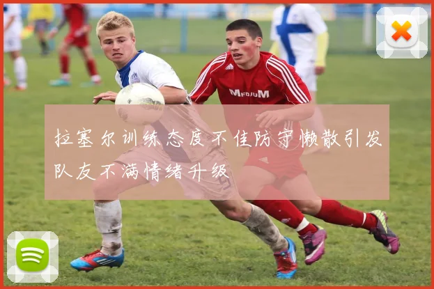 拉塞尔训练态度不佳防守懒散引发队友不满情绪升级