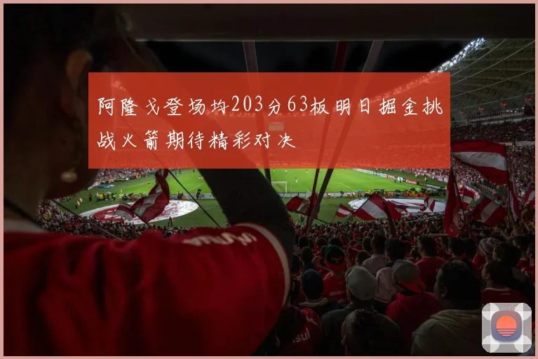 阿隆戈登场均203分63板明日掘金挑战火箭期待精彩对决