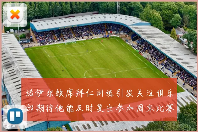 诺伊尔缺席拜仁训练引发关注俱乐部期待他能及时复出参加周末比赛