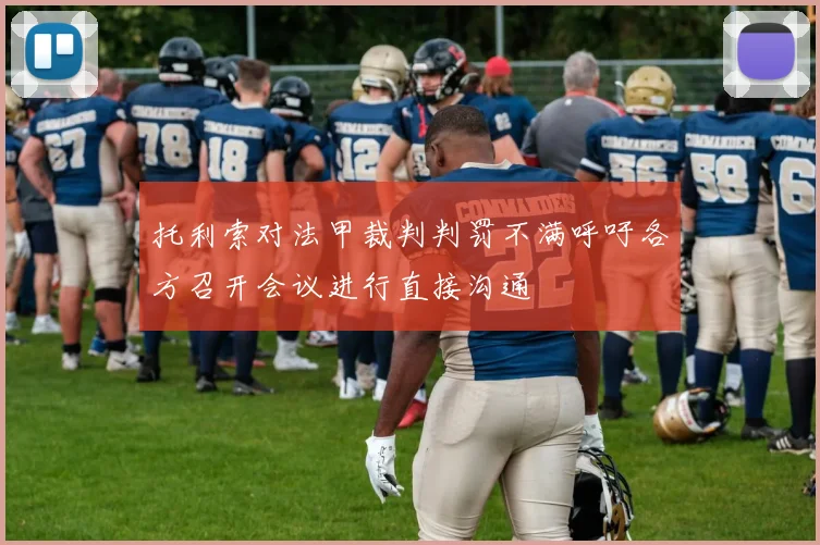 托利索对法甲裁判判罚不满呼吁各方召开会议进行直接沟通